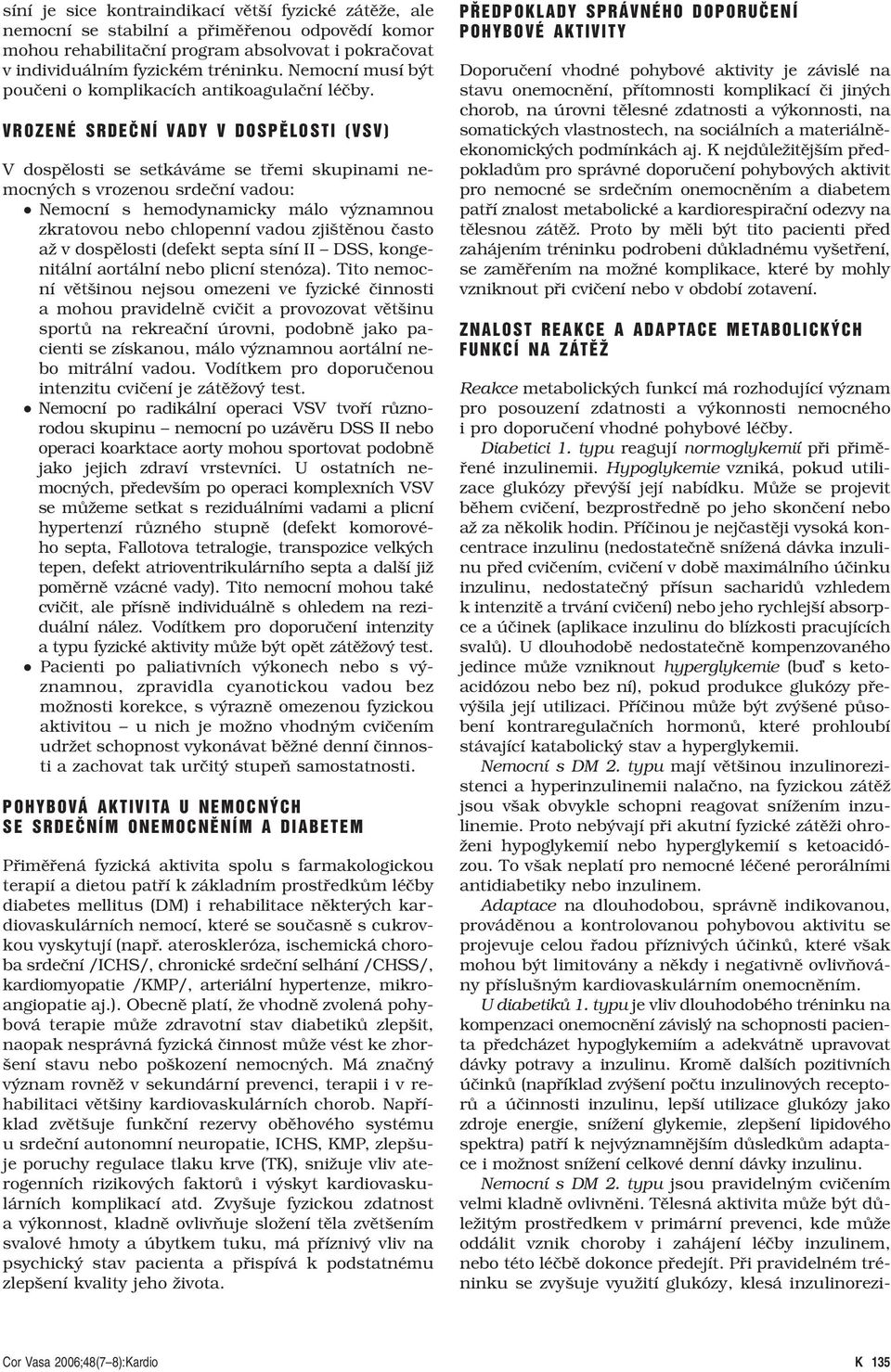 VROZENÉ SRDEâNÍ VADY V DOSPùLOSTI (VSV) V dospělosti se setkáváme se třemi skupinami nemocných s vrozenou srdeční vadou: Nemocní s hemodynamicky málo významnou zkratovou nebo chlopenní vadou
