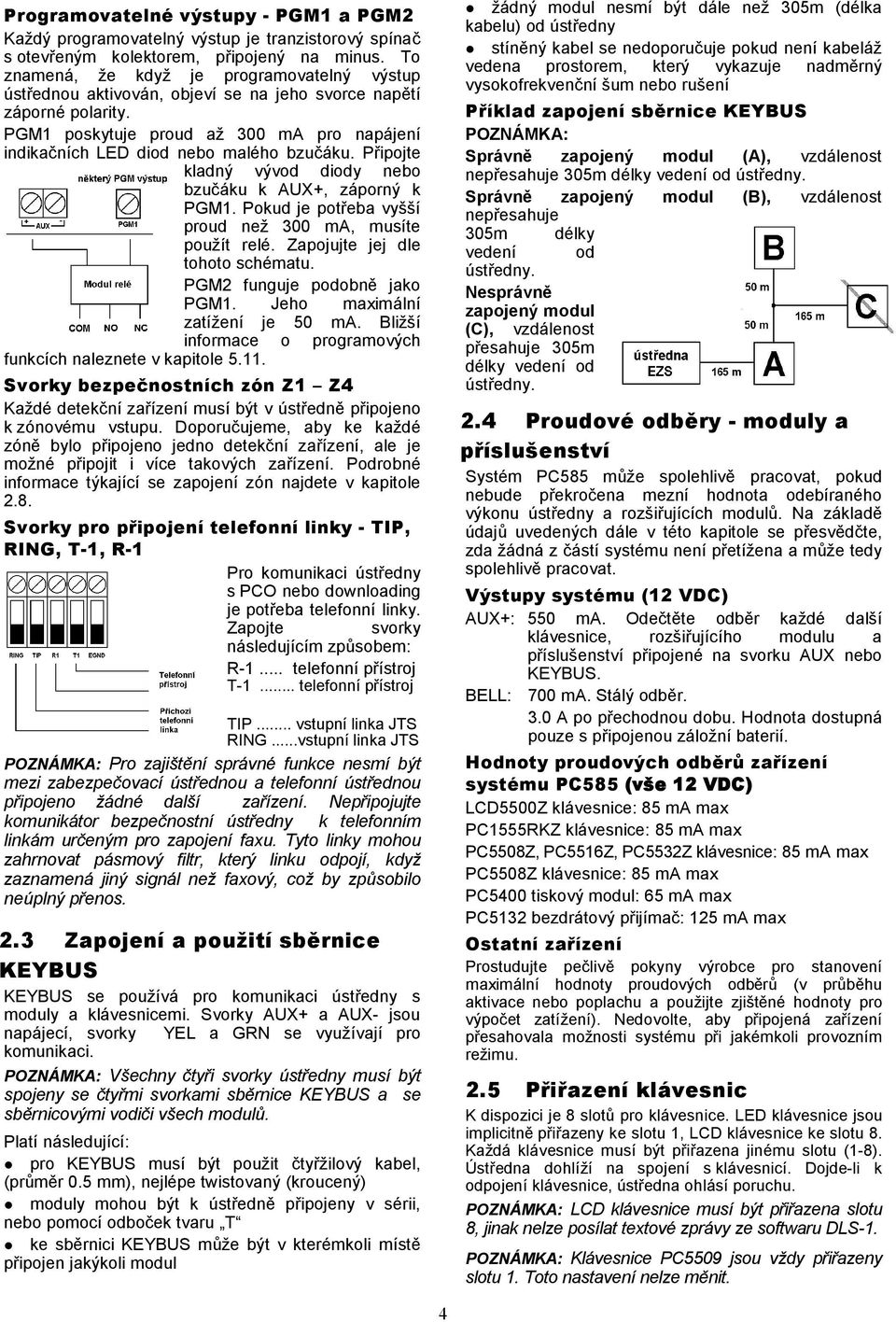 PGM1 poskytuje proud až 300 ma pro napájení indikačních LED diod nebo malého bzučáku. Připojte kladný vývod diody nebo bzučáku k AUX+, záporný k PGM1.