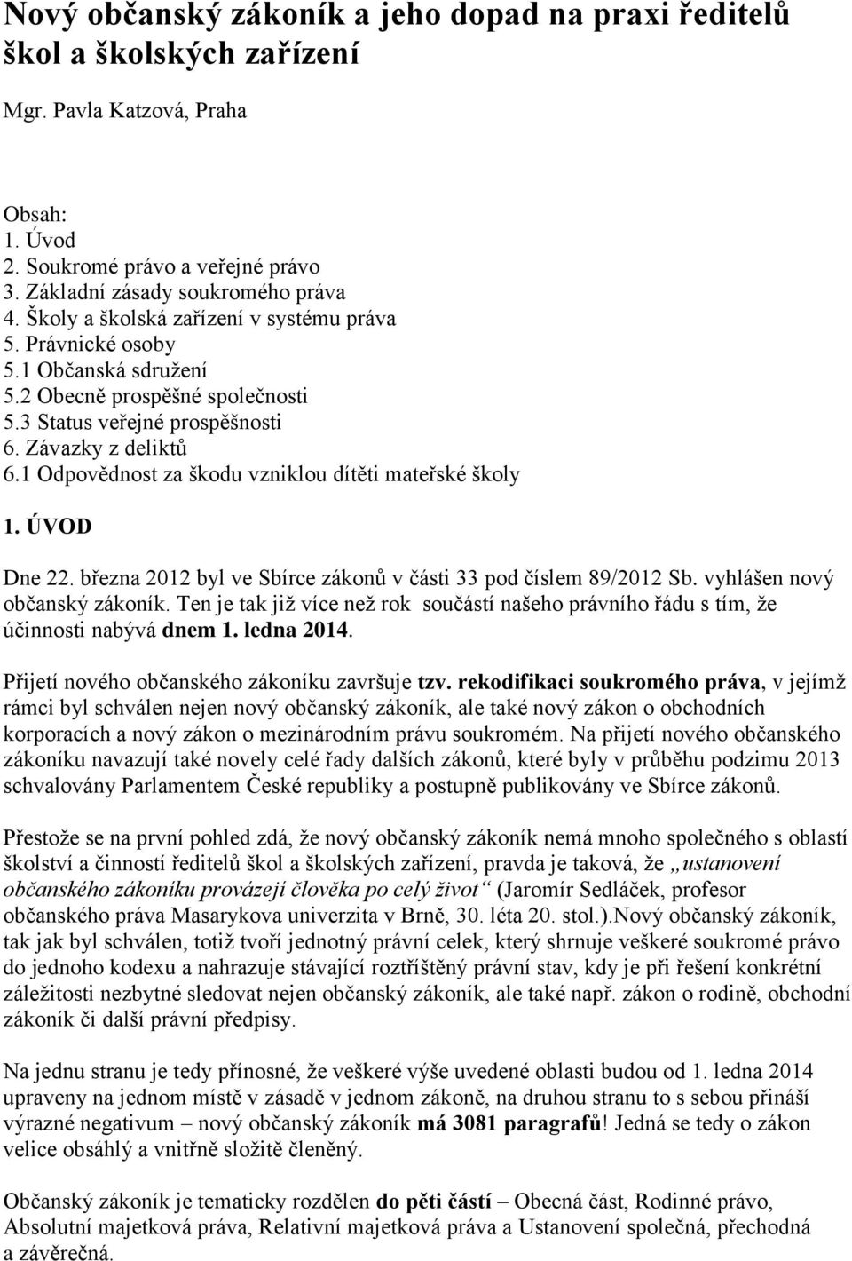 1 Odpovědnost za škodu vzniklou dítěti mateřské školy 1. ÚVOD Dne 22. března 2012 byl ve Sbírce zákonů v části 33 pod číslem 89/2012 Sb. vyhlášen nový občanský zákoník.