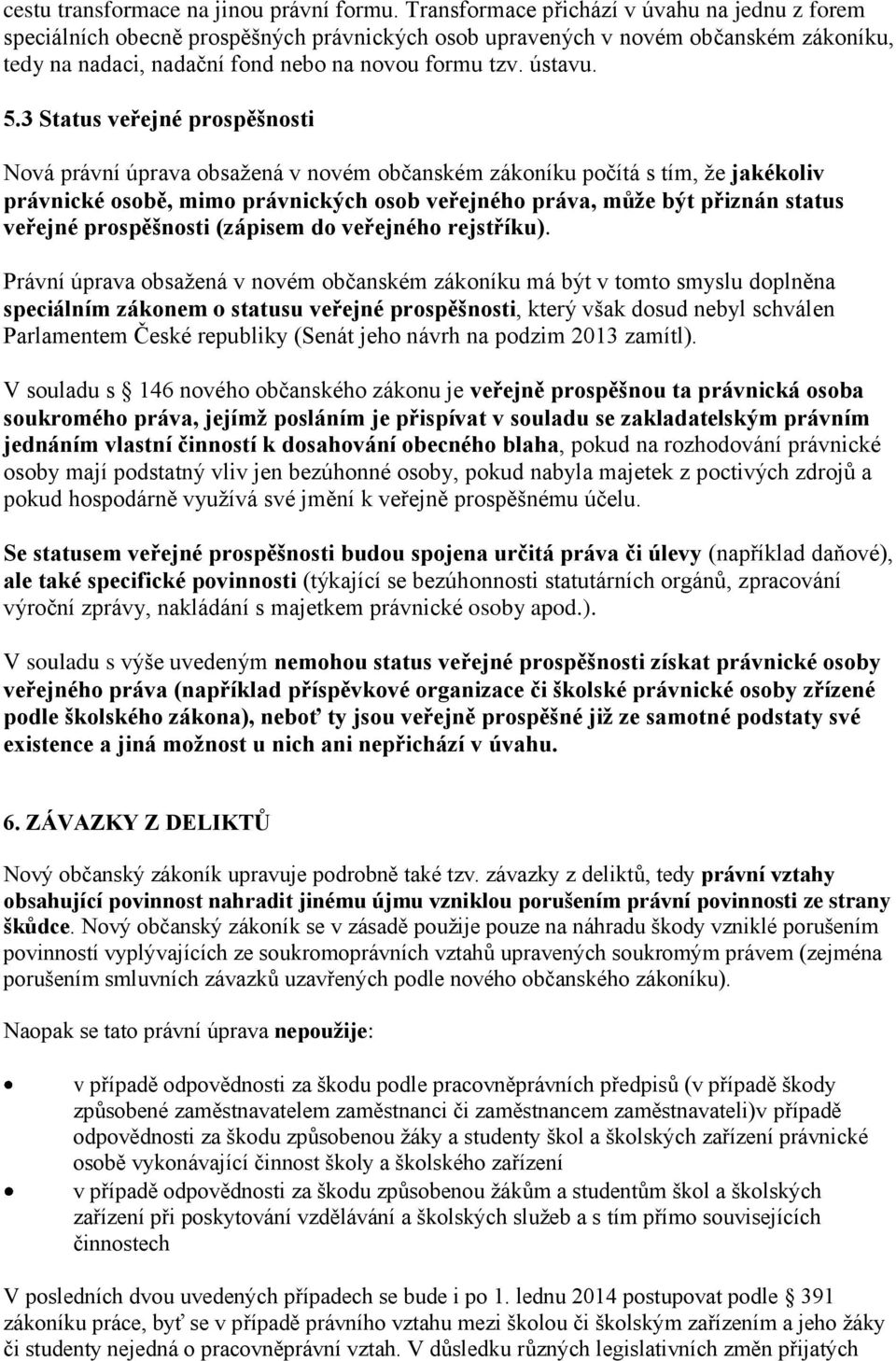 3 Status veřejné prospěšnosti Nová právní úprava obsažená v novém občanském zákoníku počítá s tím, že jakékoliv právnické osobě, mimo právnických osob veřejného práva, může být přiznán status veřejné