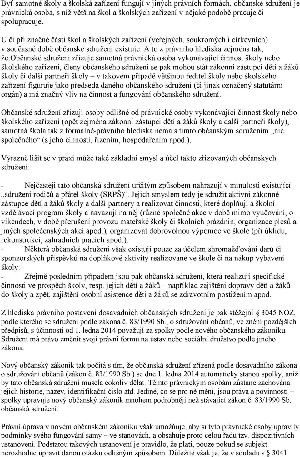 A to z právního hlediska zejména tak, že:občanské sdružení zřizuje samotná právnická osoba vykonávající činnost školy nebo školského zařízení, členy občanského sdružení se pak mohou stát zákonní