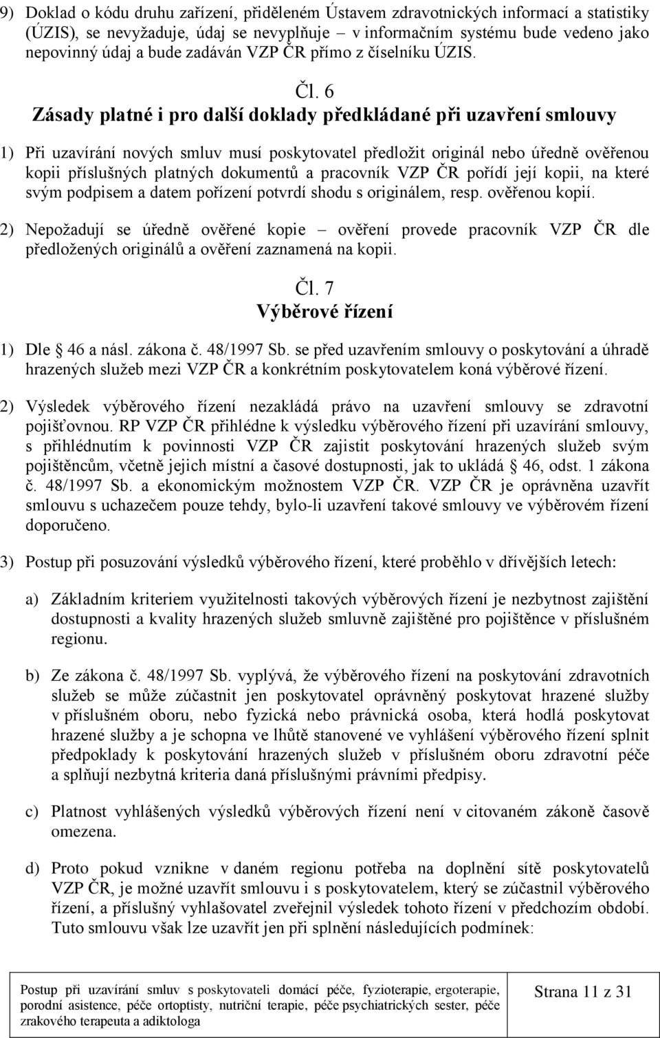 6 Zásady platné i pro další doklady předkládané při uzavření smlouvy 1) Při uzavírání nových smluv musí poskytovatel předložit originál nebo úředně ověřenou kopii příslušných platných dokumentů a