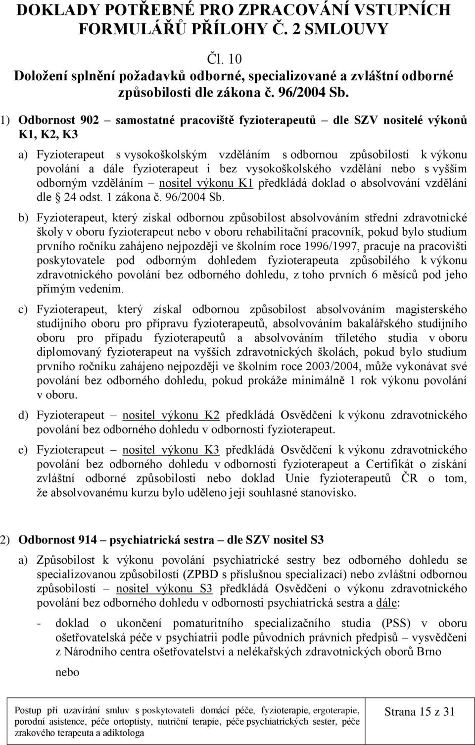 bez vysokoškolského vzdělání nebo s vyšším odborným vzděláním nositel výkonu K1 předkládá doklad o absolvování vzdělání dle 24 odst. 1 zákona č. 96/2004 Sb.