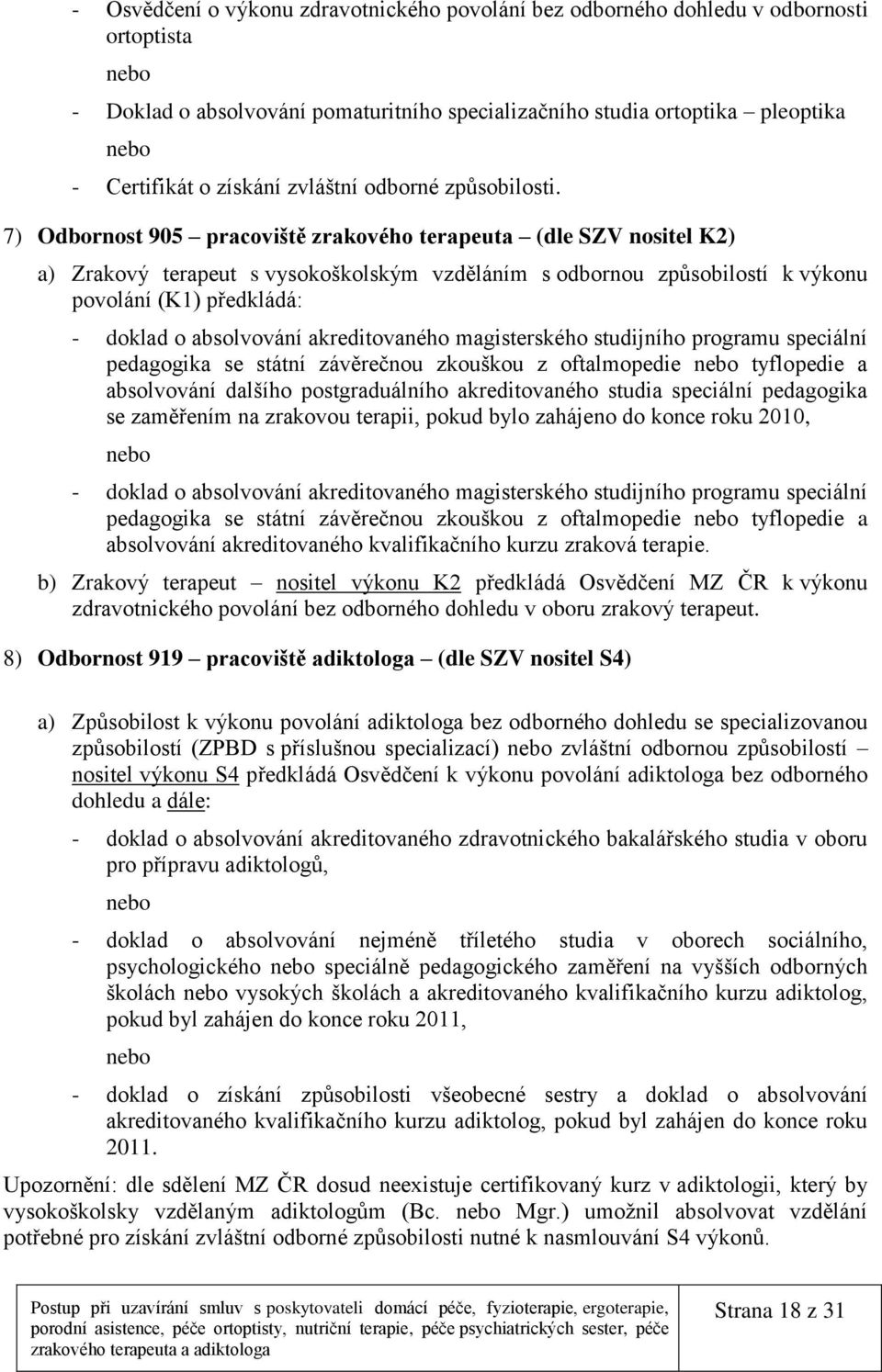 7) Odbornost 905 pracoviště zrakového terapeuta (dle SZV nositel K2) a) Zrakový terapeut s vysokoškolským vzděláním s odbornou způsobilostí k výkonu povolání (K1) předkládá: - doklad o absolvování