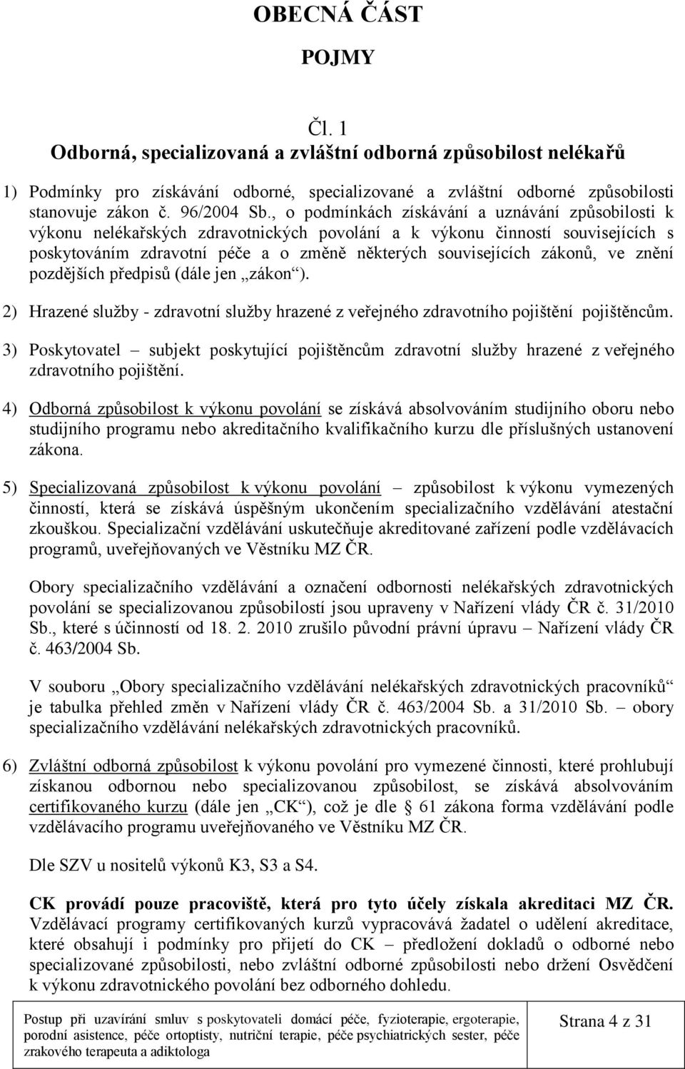 zákonů, ve znění pozdějších předpisů (dále jen zákon ). 2) Hrazené služby - zdravotní služby hrazené z veřejného zdravotního pojištění pojištěncům.