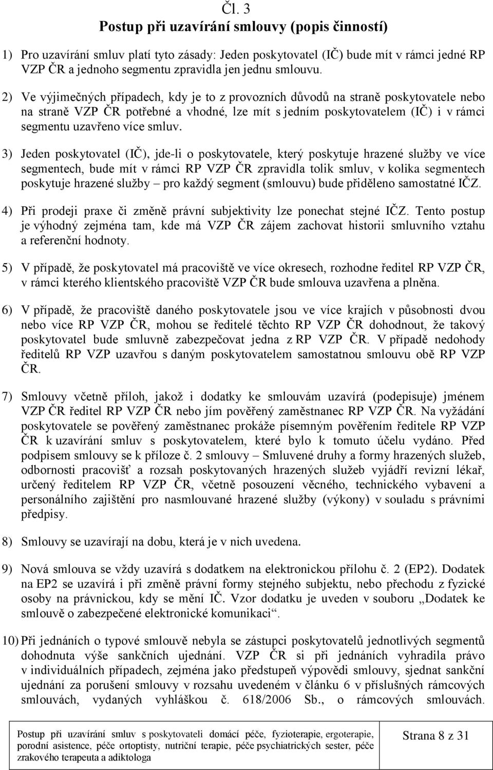 3) Jeden poskytovatel (IČ), jde-li o poskytovatele, který poskytuje hrazené služby ve více segmentech, bude mít v rámci RP VZP ČR zpravidla tolik smluv, v kolika segmentech poskytuje hrazené služby