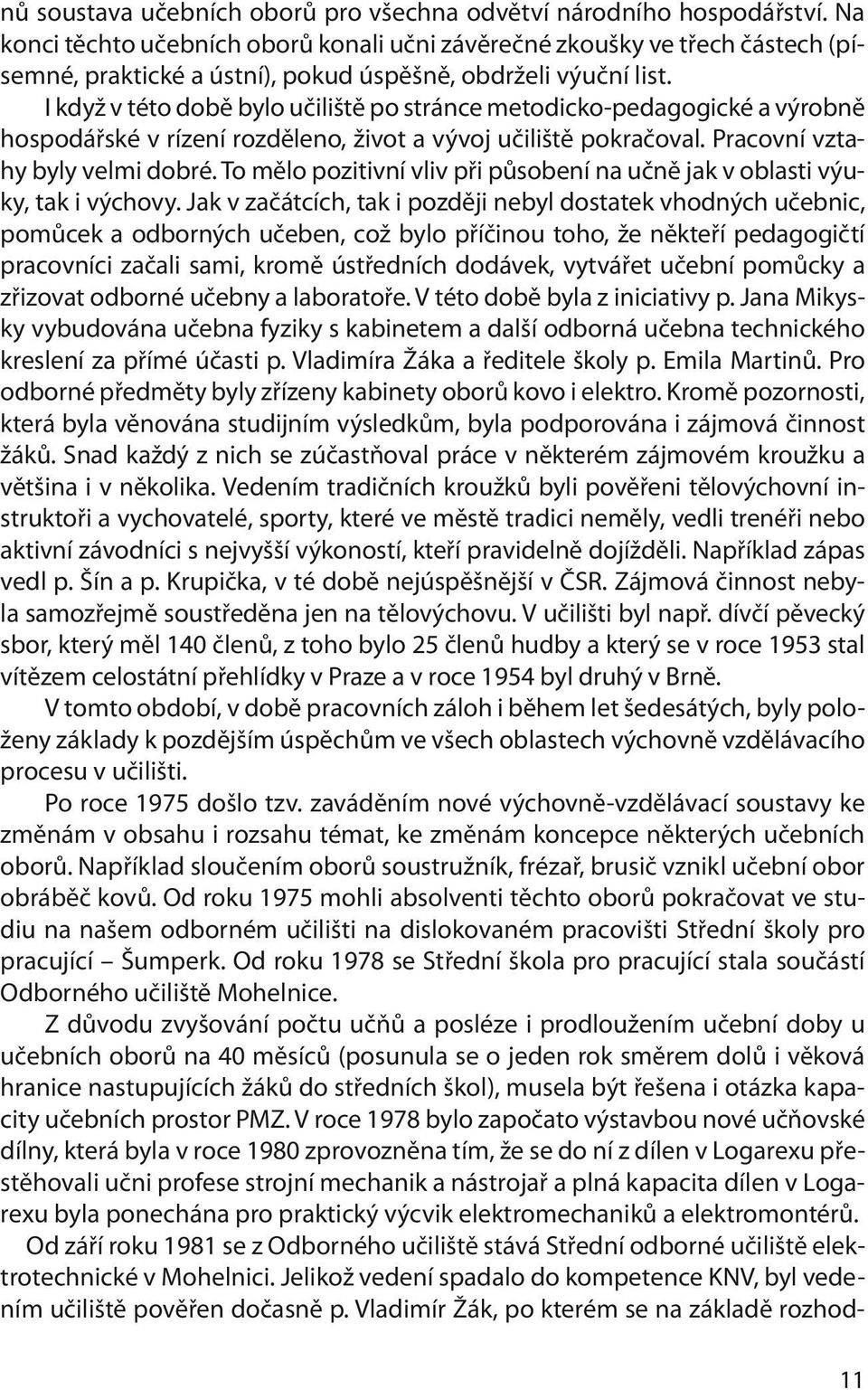 I když v této době bylo učiliště po stránce metodicko-pedagogické a výrobně hospodářské v rízení rozděleno, život a vývoj učiliště pokračoval. Pracovní vztahy byly velmi dobré.