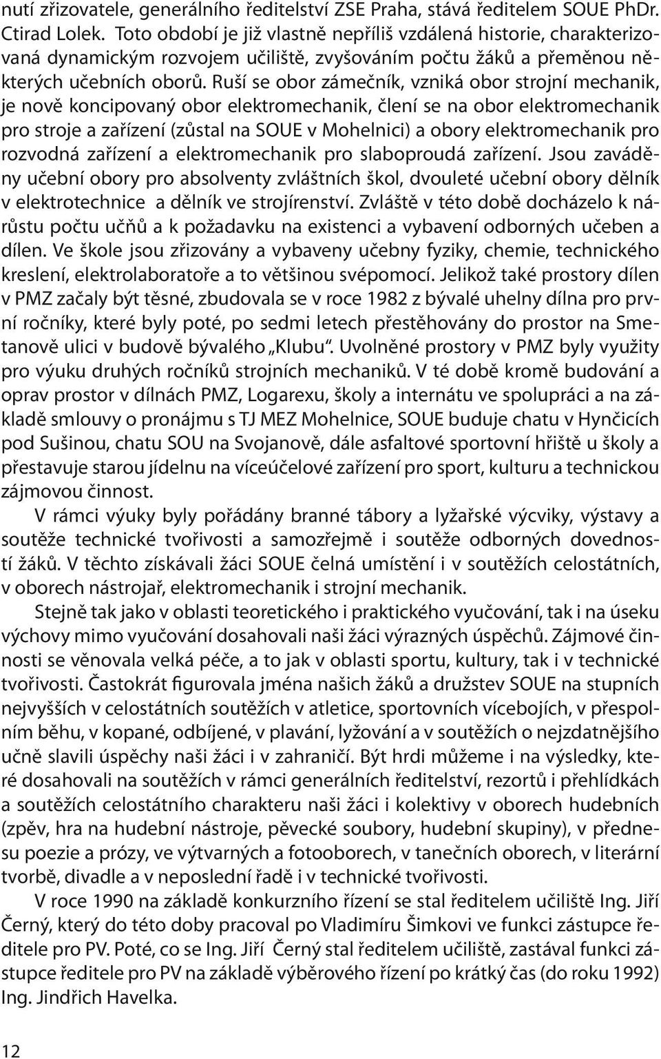 Ruší se obor zámečník, vzniká obor strojní mechanik, je nově koncipovaný obor elektromechanik, člení se na obor elektromechanik pro stroje a zařízení (zůstal na SOUE v Mohelnici) a obory