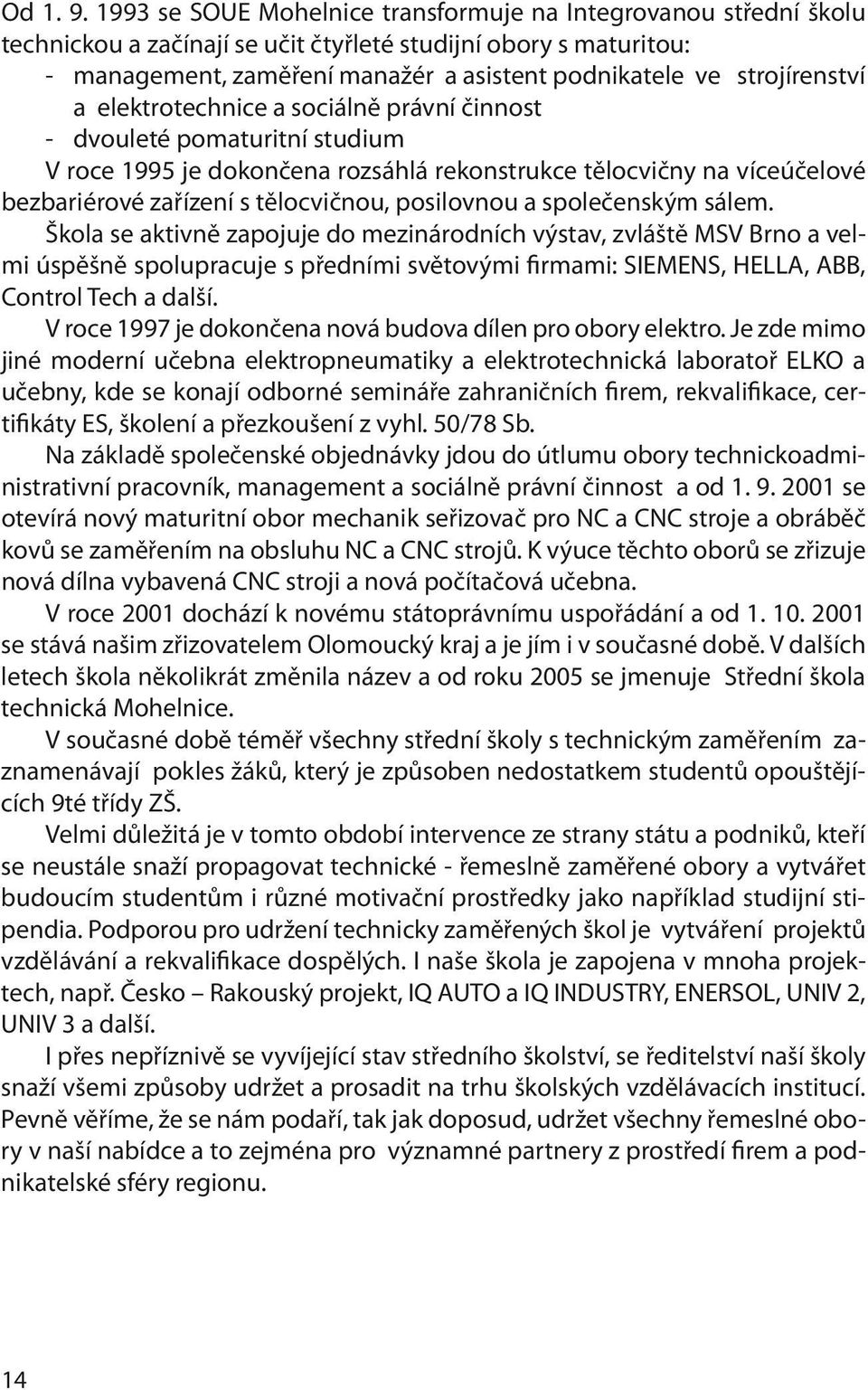 strojírenství a elektrotechnice a sociálně právní činnost - dvouleté pomaturitní studium V roce 1995 je dokončena rozsáhlá rekonstrukce tělocvičny na víceúčelové bezbariérové zařízení s tělocvičnou,
