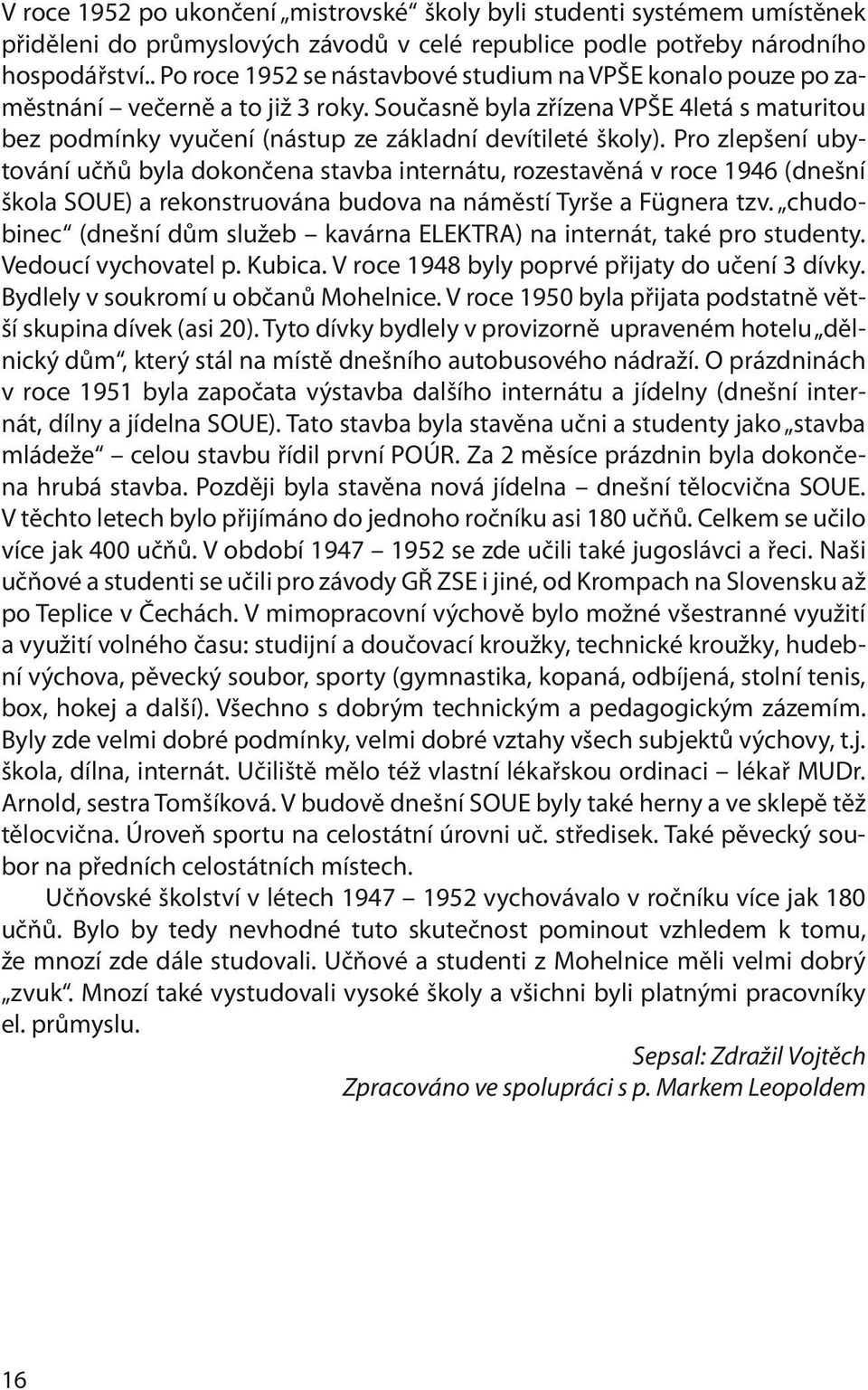 Současně byla zřízena VPŠE 4letá s maturitou bez podmínky vyučení (nástup ze základní devítileté školy).