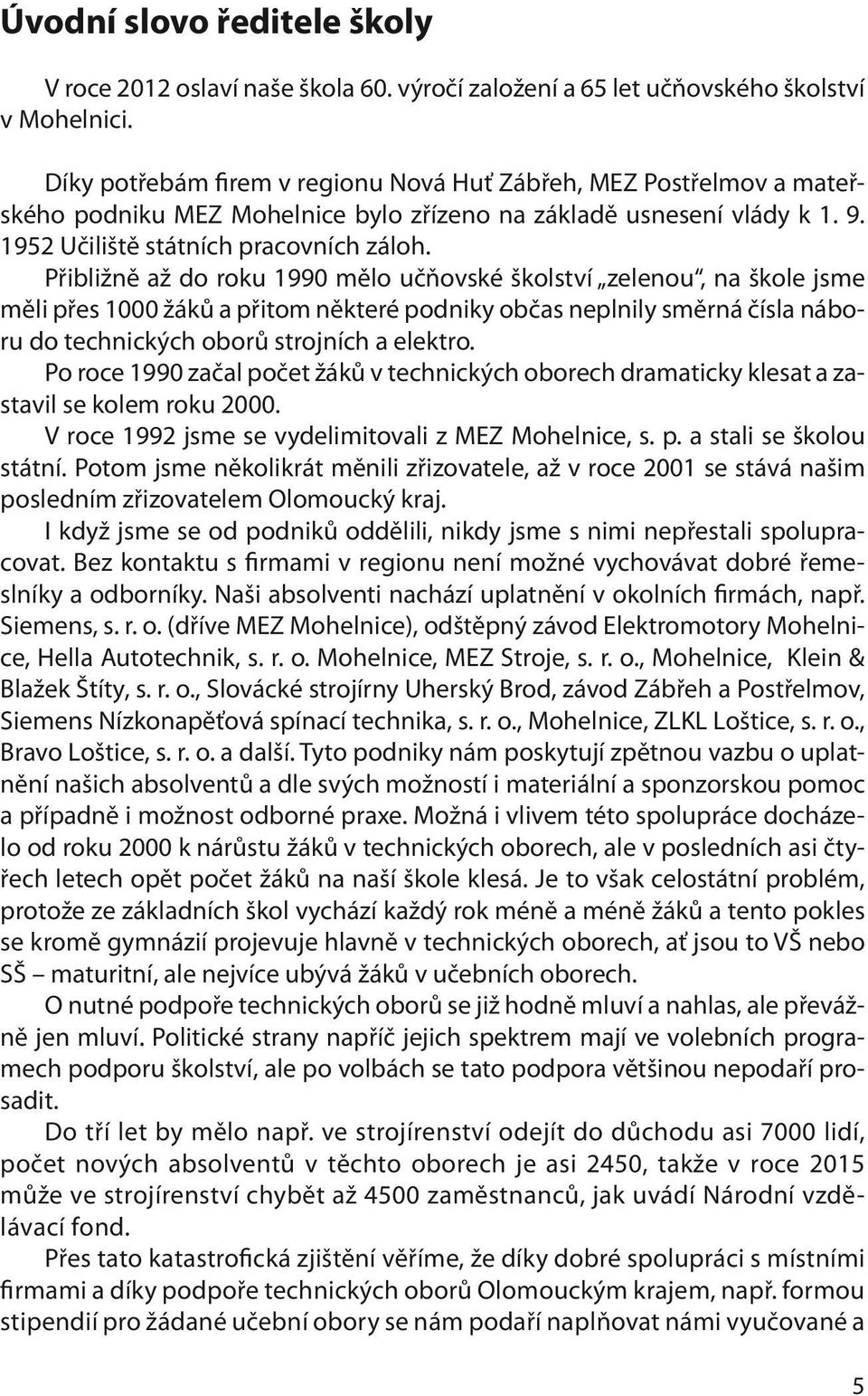 Přibližně až do roku 1990 mělo učňovské školství zelenou, na škole jsme měli přes 1000 žáků a přitom některé podniky občas neplnily směrná čísla náboru do technických oborů strojních a elektro.