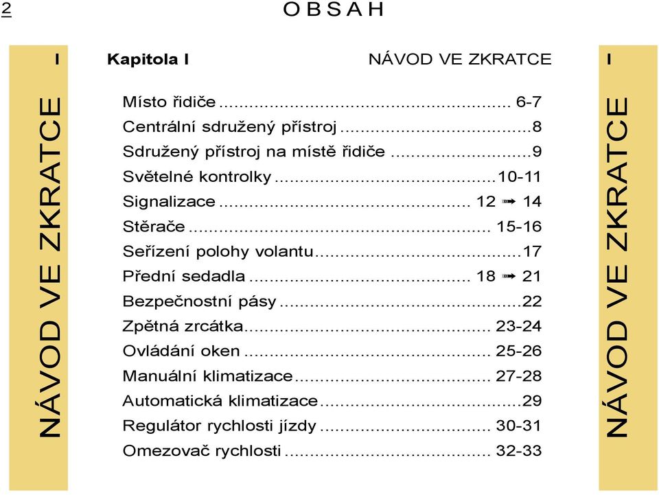 .. 15-16 Seřízení polohy volantu...17 Přední sedadla... 18 21 Bezpečnostní pásy...22 Zpětná zrcátka.