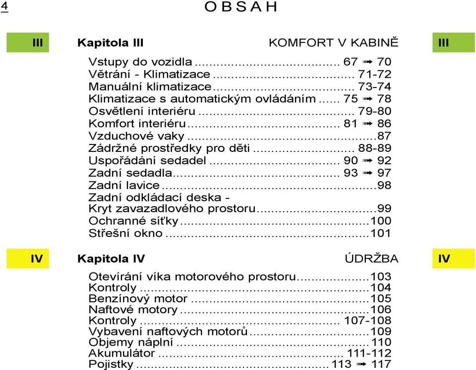 .. 88-89 Uspořádání sedadel... 90 92 Zadní sedadla... 93 97 Zadní lavice...98 Zadní odkládací deska - Kryt zavazadlového prostoru...99 Ochranné síťky...100 Střešní okno.