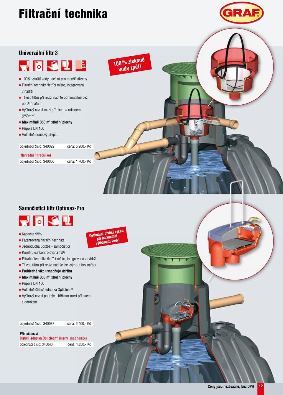 a odtokem (250mm) l Maximálně 350 m 2 střešní plochy l Přípoje DN 100 l Volitelně nouzový přepad objednací číslo: 340022 Náhradní filtrační koš objednací číslo: 340056 cena: 5.200,- Kč cena: 1.