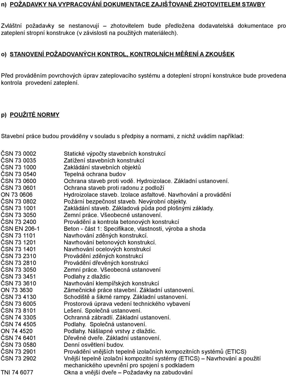 o) STANOVENÍ POŽADOVANÝCH KONTROL, KONTROLNÍCH MĚŘENÍ A ZKOUŠEK Před prováděním povrchových úprav zateplovacího systému a doteplení stropní konstrukce bude provedena kontrola provedení zateplení.