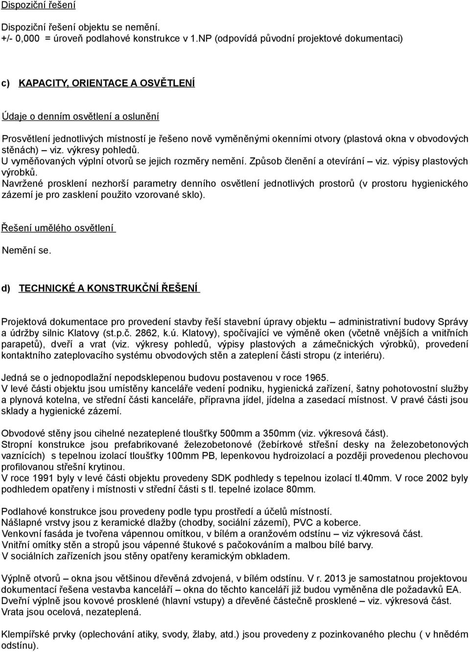 (plastová okna v obvodových stěnách) viz. výkresy pohledů. U vyměňovaných výplní otvorů se jejich rozměry nemění. Způsob členění a otevírání viz. výpisy plastových výrobků.