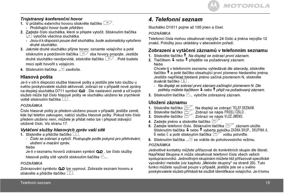 Jakmile druhé sluchátko přijme hovor, oznamte volajícího a poté stisknutím a podržením tlačítka I oba hovory propojte. Jestliže druhé sluchátko neodpovídá, stiskněte tlačítko I.