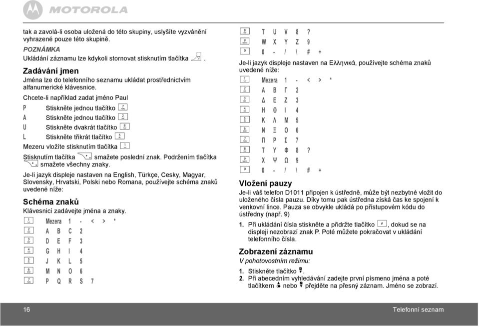 Chcete-li například zadat jméno Paul P Stiskněte jednou tlačítko 7 A Stiskněte jednou tlačítko 2 U Stiskněte dvakrát tlačítko 8 L Stiskněte třikrát tlačítko 5 Mezeru vložíte stisknutím tlačítka 1