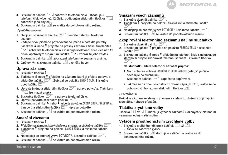 Zadejte první písmeno požadovaného jména a poté dle potřeby tlačítkem u nebo d přejděte na přesný záznam. Stisknutím tlačítka e zobrazíte telefonní číslo.