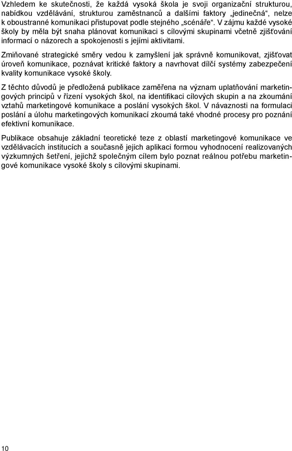 Zmiňované strategické směry vedou k zamyšlení jak správně komunikovat, zjišťovat úroveň komunikace, poznávat kritické faktory a navrhovat dílčí systémy zabezpečení kvality komunikace vysoké školy.