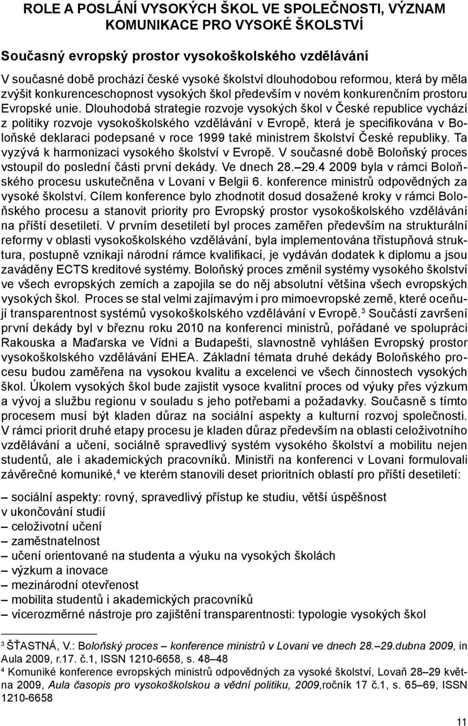 Dlouhodobá strategie rozvoje vysokých škol v České republice vychází z politiky rozvoje vysokoškolského vzdělávání v Evropě, která je specifikována v Boloňské deklaraci podepsané v roce 1999 také