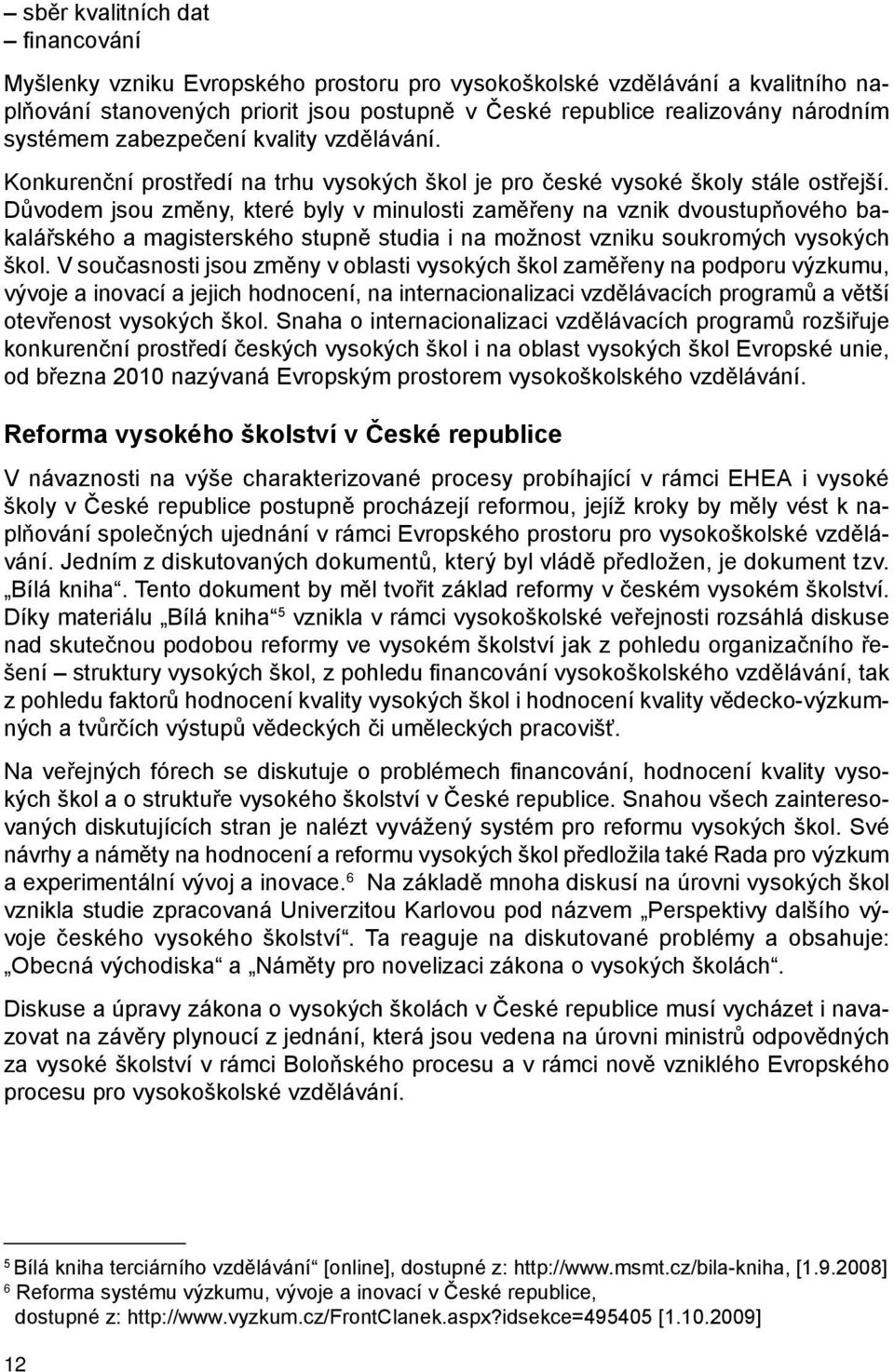 Důvodem jsou změny, které byly v minulosti zaměřeny na vznik dvoustupňového bakalářského a magisterského stupně studia i na možnost vzniku soukromých vysokých škol.