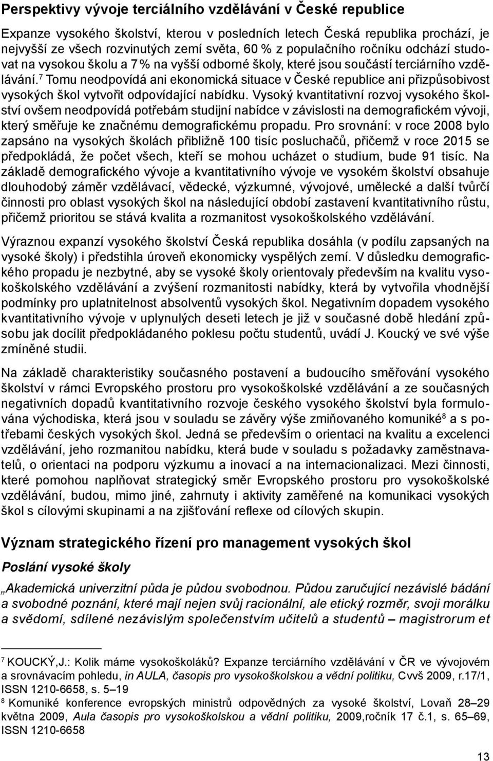 7 Tomu neodpovídá ani ekonomická situace v České republice ani přizpůsobivost vysokých škol vytvořit odpovídající nabídku.