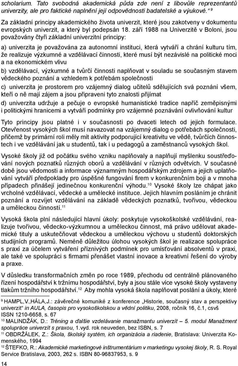 září 1988 na Univerzitě v Boloni, jsou považovány čtyři základní univerzitní principy: a) univerzita je považována za autonomní instituci, která vytváří a chrání kulturu tím, že realizuje výzkumné a