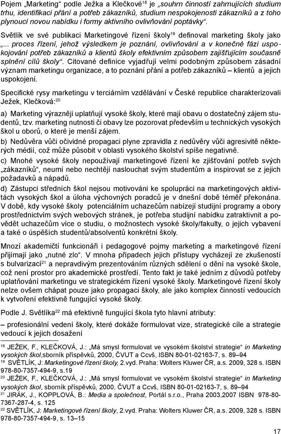 .. proces řízení, jehož výsledkem je poznání, ovlivňování a v konečné fázi uspokojování potřeb zákazníků a klientů školy efektivním způsobem zajišťujícím současně splnění cílů školy.