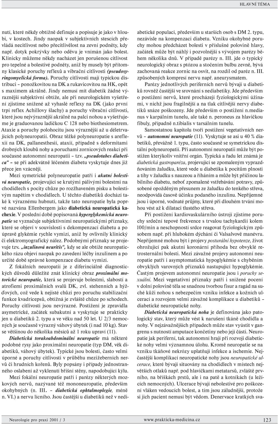Klinicky můžeme někdy nacházet jen porušenou citlivost pro tepelné a bolestivé podněty, aniž by musely být přítomny klasické poruchy reflexů a vibrační citlivosti (pseudosyringomyelická forma).