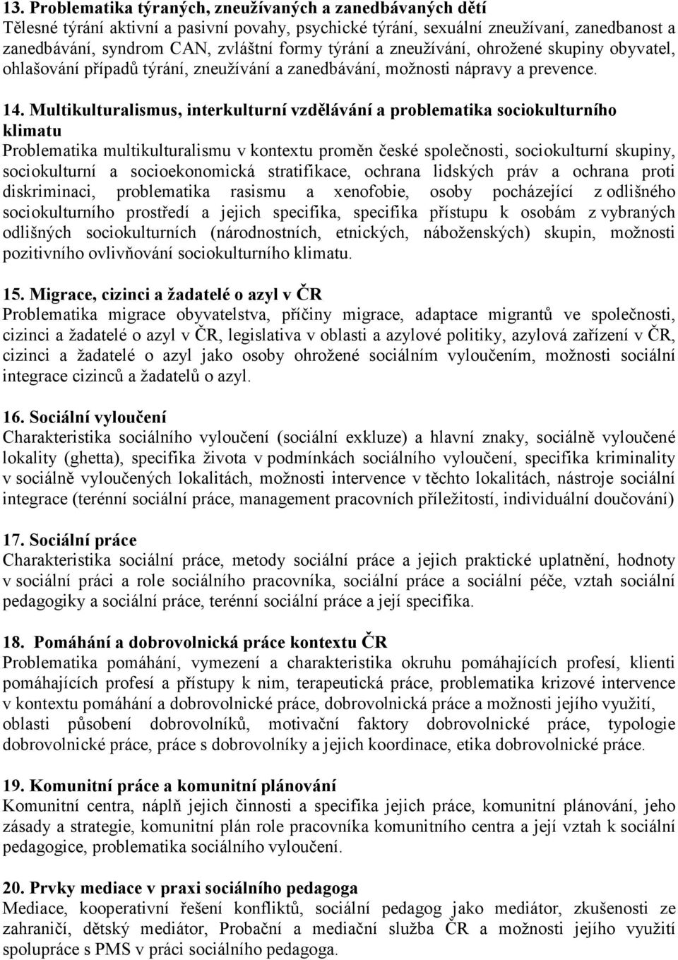 Multikulturalismus, interkulturní vzdělávání a problematika sociokulturního klimatu Problematika multikulturalismu v kontextu proměn české společnosti, sociokulturní skupiny, sociokulturní a