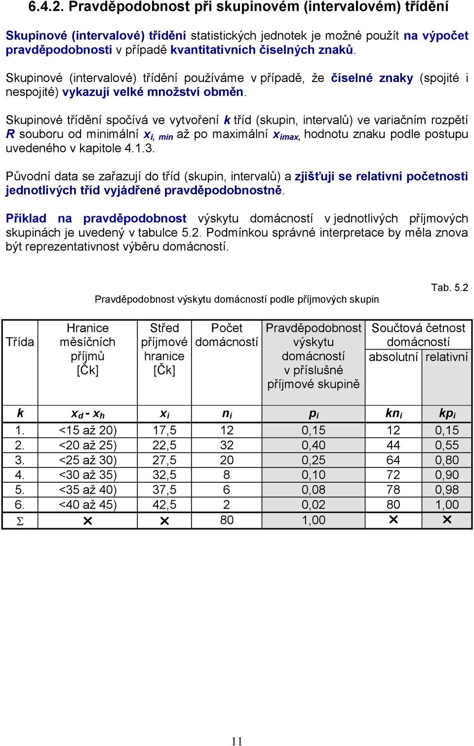 Skupinové (intervalové) třídění používáme v případě, že číselné znaky (spojité i nespojité) vykazují velké množství obměn.