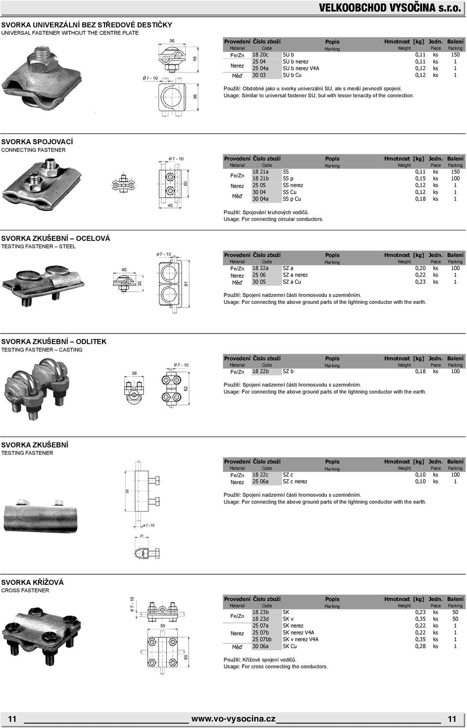 SVORKA SPOJOVACÍ CONNECTING FASTENER 18 21a SS 0,11 ks 150 18 21b SS p 0,15 ks 100 Nerez 25 05 SS nerez 0,12 ks 1 30 04 SS Cu 0,12 ks 1 Měď 30 04a SS p Cu 0,18 ks 1 Použití: Spojování kruhových