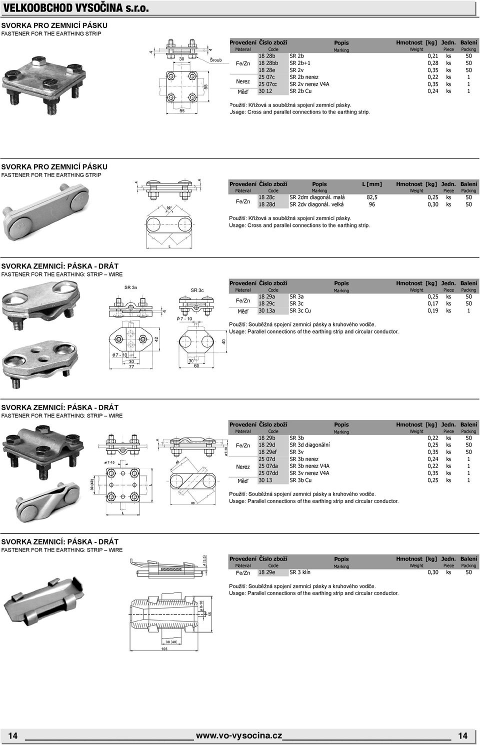 SVORKA PRO ZEMNICÍ PÁSKU FASTENER FOR THE EARTHING STRIP 18 28c SR 2dm diagonál. malá 82,5 0,25 ks 50 18 28d SR 2dv diagonál. velká 96 0,30 ks 50 Použití: Křížová a souběžná spojení zemnicí pásky.