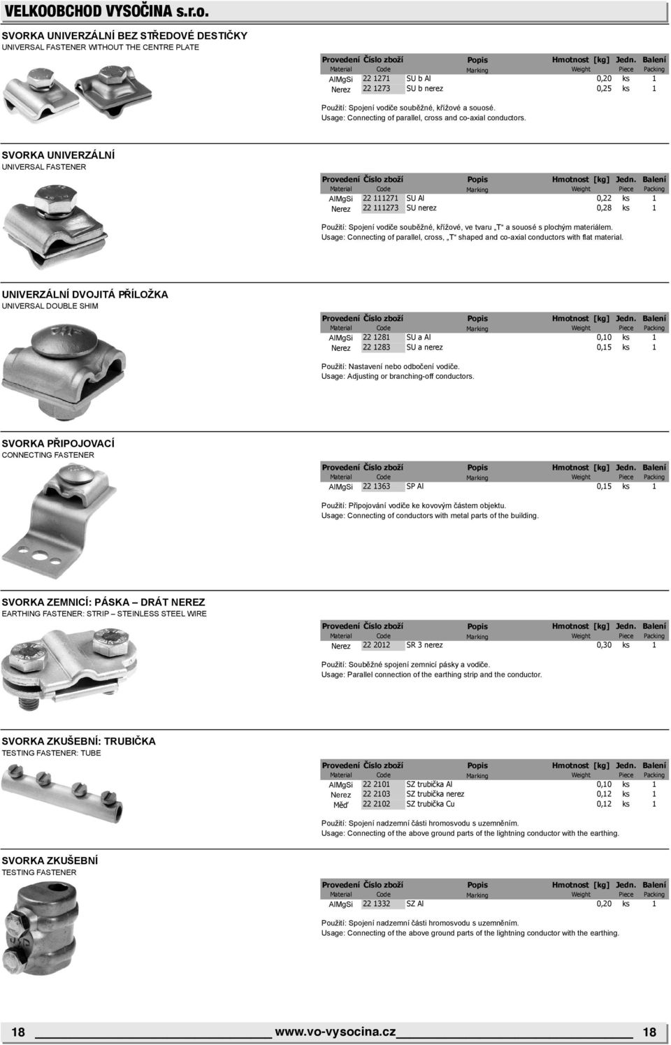 SVORKA UNIVERZÁLNÍ UNIVERSAL FASTENER AlMgSi 22 111271 SU Al 0,22 ks 1 Nerez 22 111273 SU nerez 0,28 ks 1 Použití: Spojení vodiče souběžné, křížové, ve tvaru T a souosé s plochým materiálem.