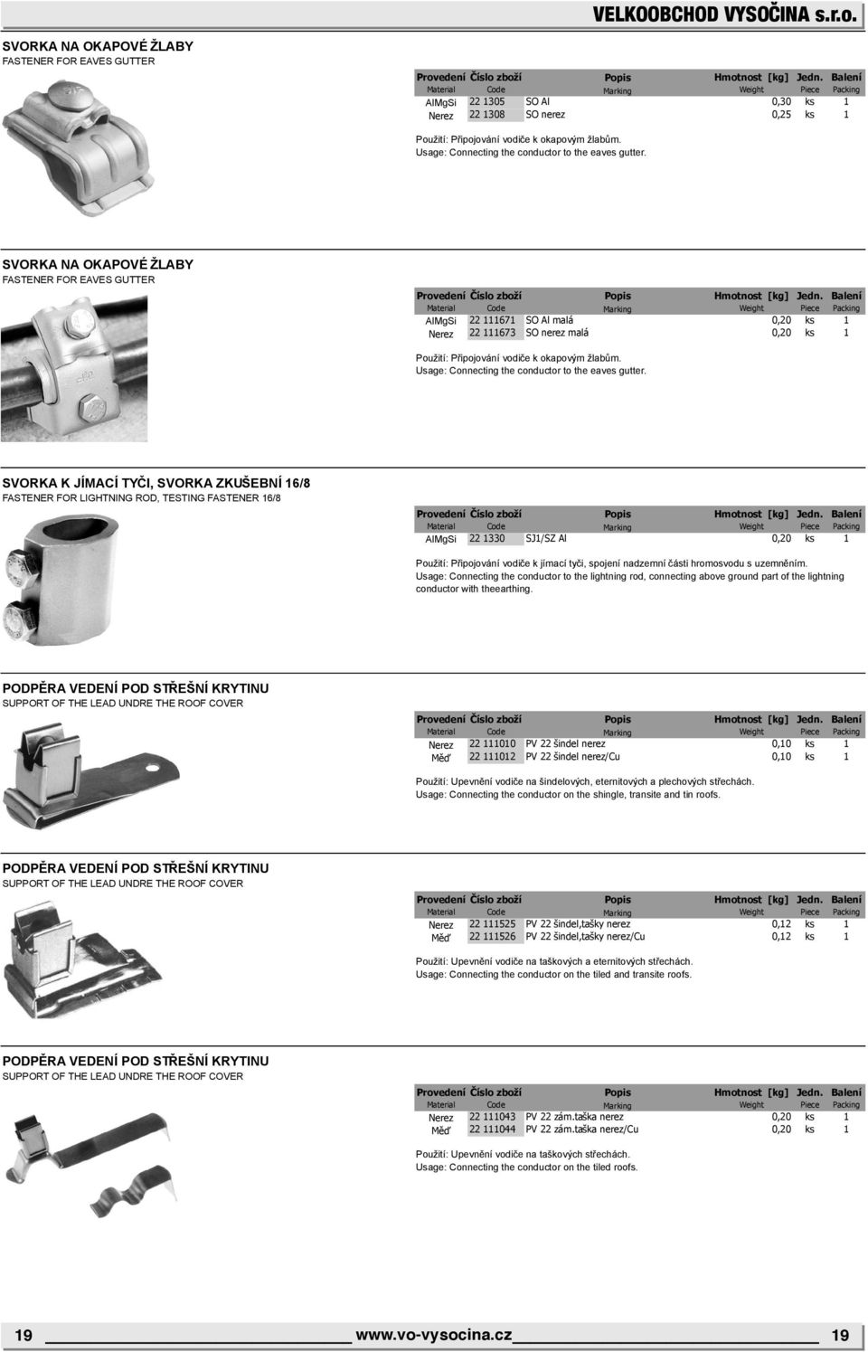 SVORKA NA OKAPOVÉ ŽLABY FASTENER FOR EAVES GUTTER AlMgSi 22 111671 SO Al malá 0,20 ks 1 Nerez 22 111673 SO nerez malá 0,20 ks 1 Použití: Připojování vodiče k okapovým žlabům.