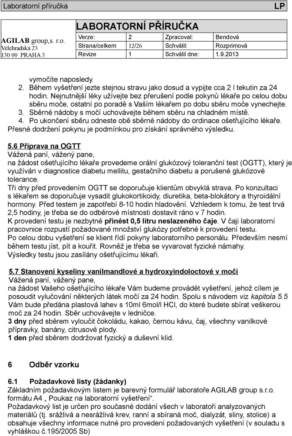 Sběrné nádoby s močí uchovávejte během sběru na chladném místě. 4. Po ukončení sběru odneste obě sběrné nádoby do ordinace ošetřujícího lékaře.