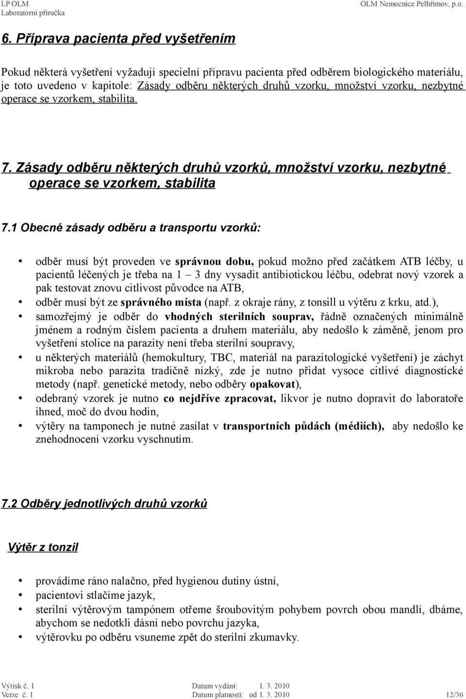 1 Obecné zásady odběru a transportu vzorků: odběr musí být proveden ve správnou dobu, pokud možno před začátkem ATB léčby, u pacientů léčených je třeba na 1 3 dny vysadit antibiotickou léčbu, odebrat