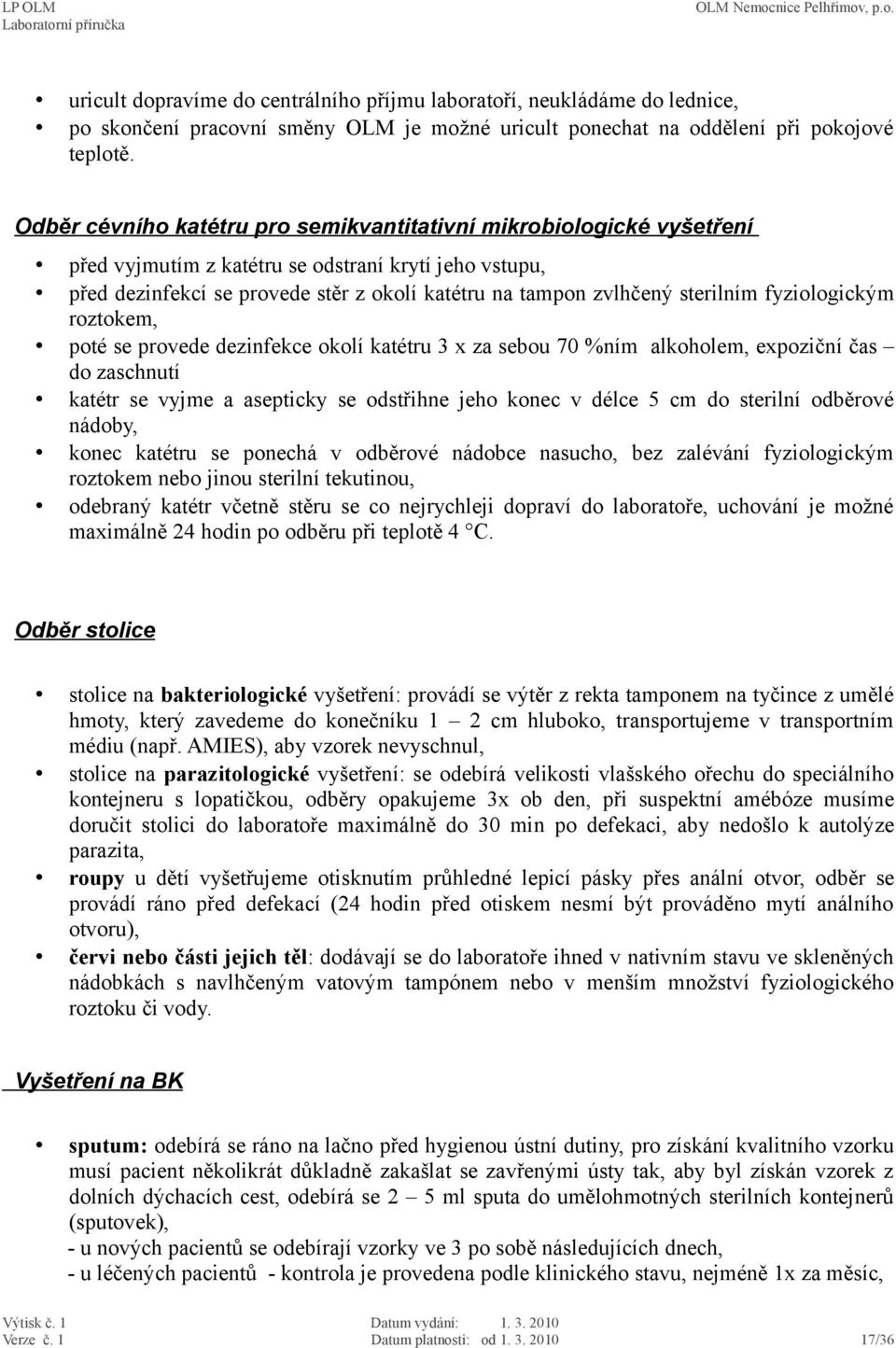 sterilním fyziologickým roztokem, poté se provede dezinfekce okolí katétru 3 x za sebou 70 %ním alkoholem, expoziční čas do zaschnutí katétr se vyjme a asepticky se odstřihne jeho konec v délce 5 cm