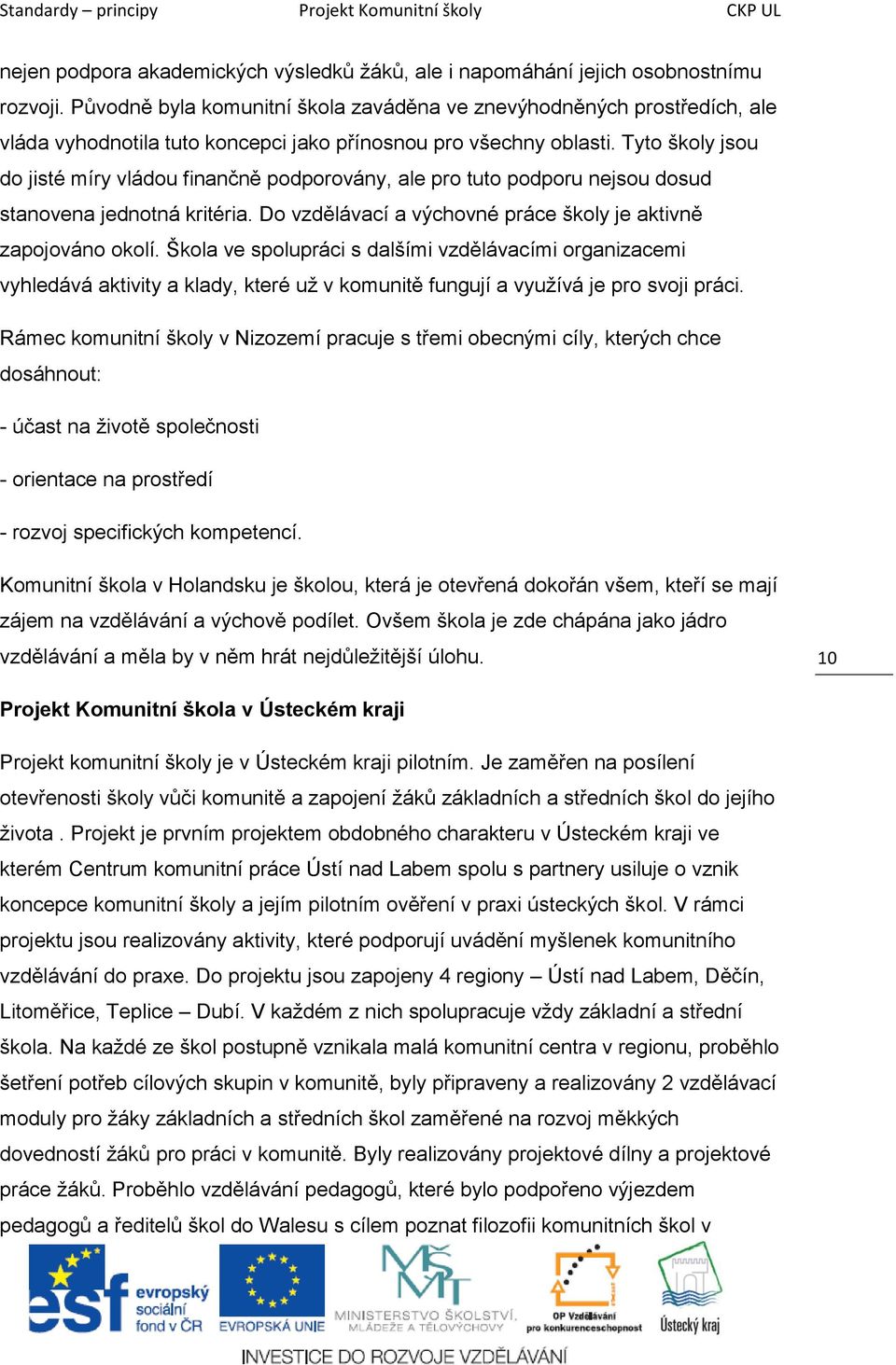 Tyto školy jsou do jisté míry vládou finančně podporovány, ale pro tuto podporu nejsou dosud stanovena jednotná kritéria. Do vzdělávací a výchovné práce školy je aktivně zapojováno okolí.