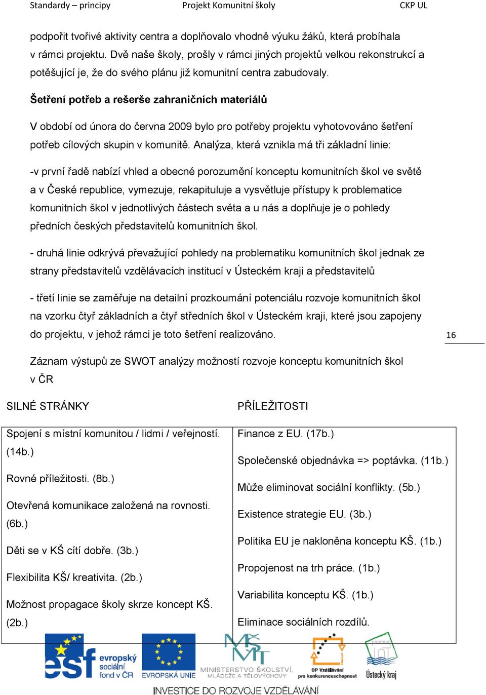 Šetření potřeb a rešerše zahraničních materiálů V období od února do června 2009 bylo pro potřeby projektu vyhotovováno šetření potřeb cílových skupin v komunitě.