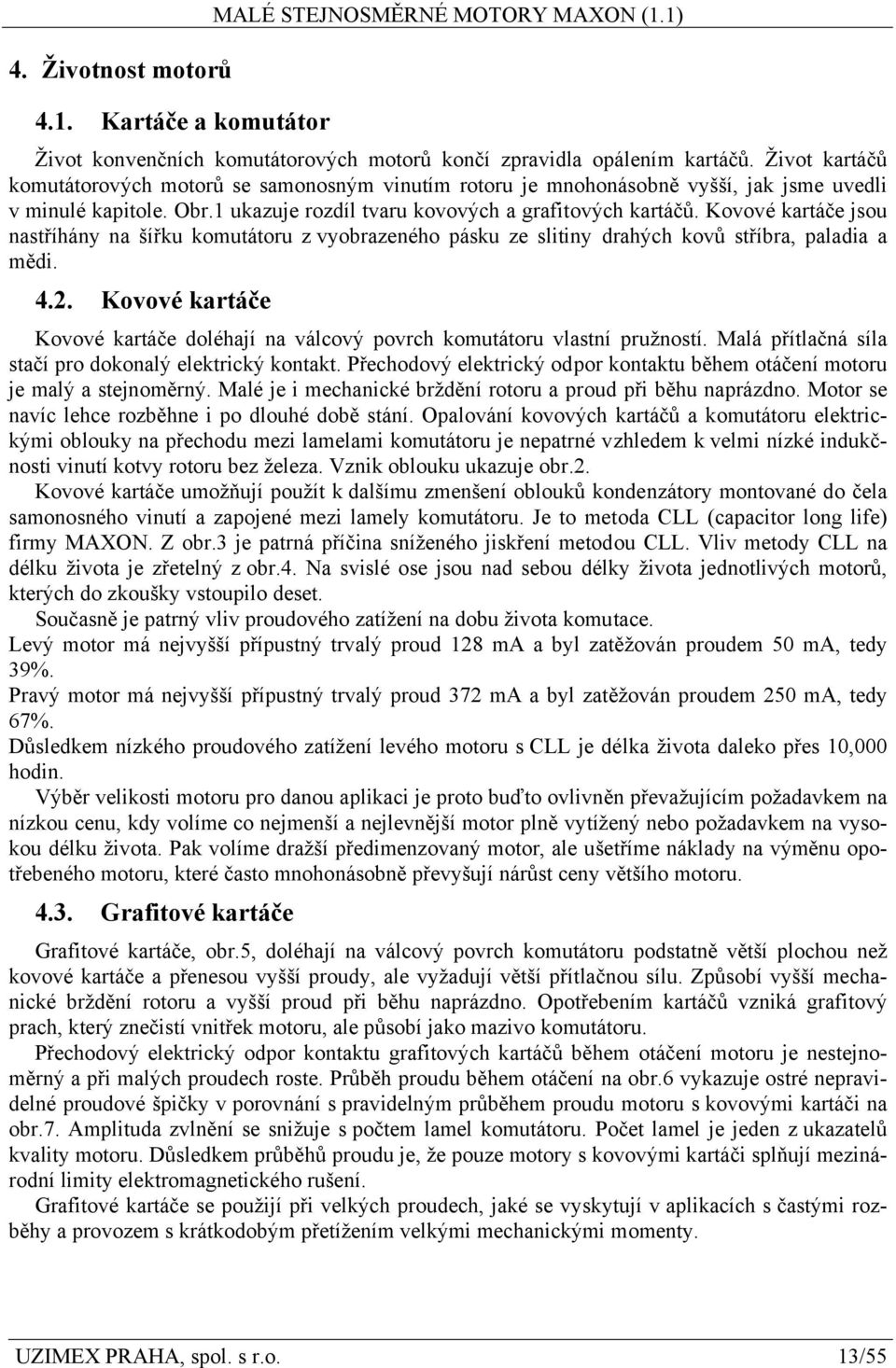 Kovové kartáče jsou nastříhány na šířku komutátoru z vyobrazeného pásku ze slitiny drahých kovů stříbra, paladia a mědi. 4.2.