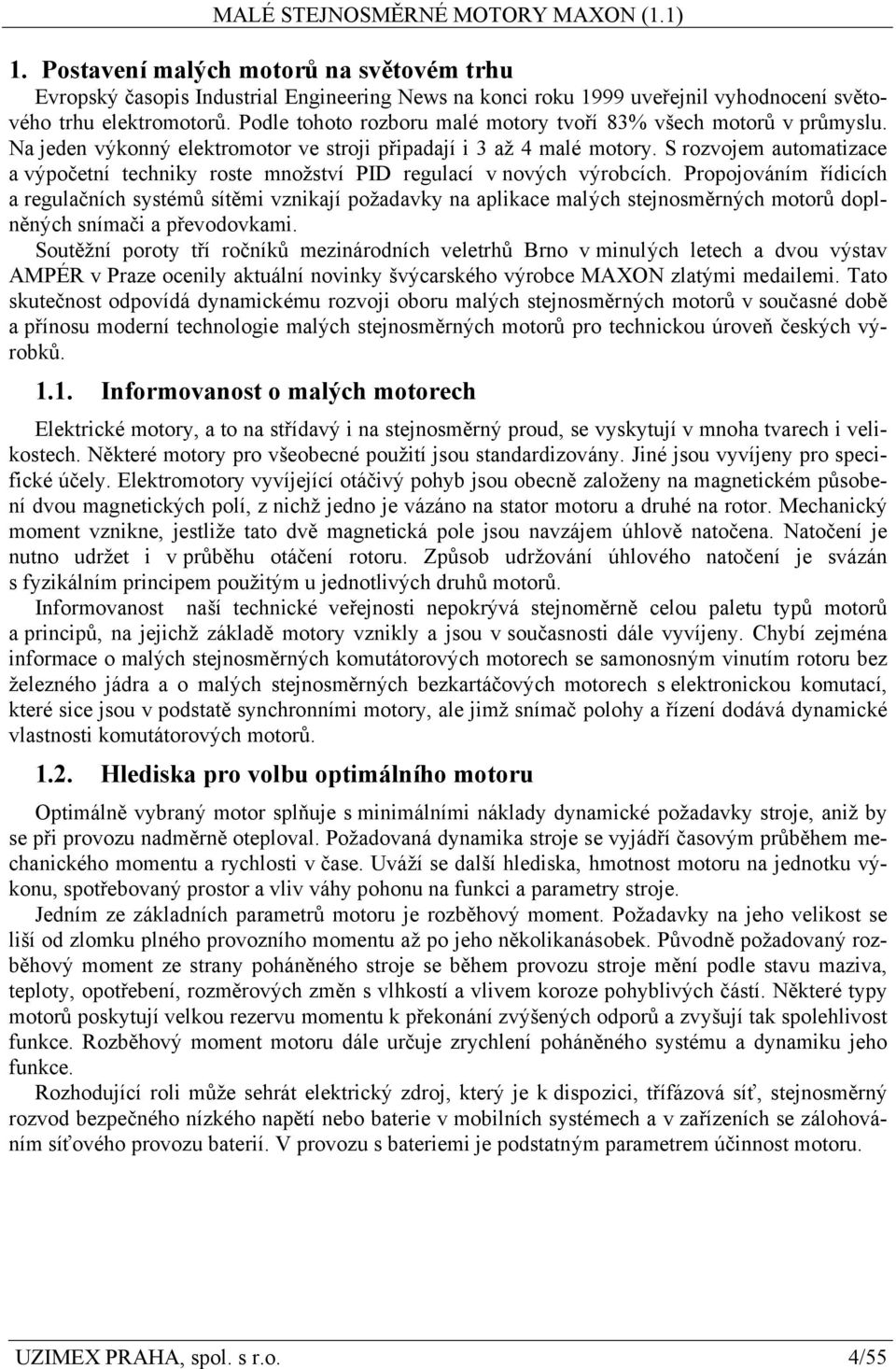 S rozvojem automatizace a výpočetní techniky roste množství PID regulací v nových výrobcích.