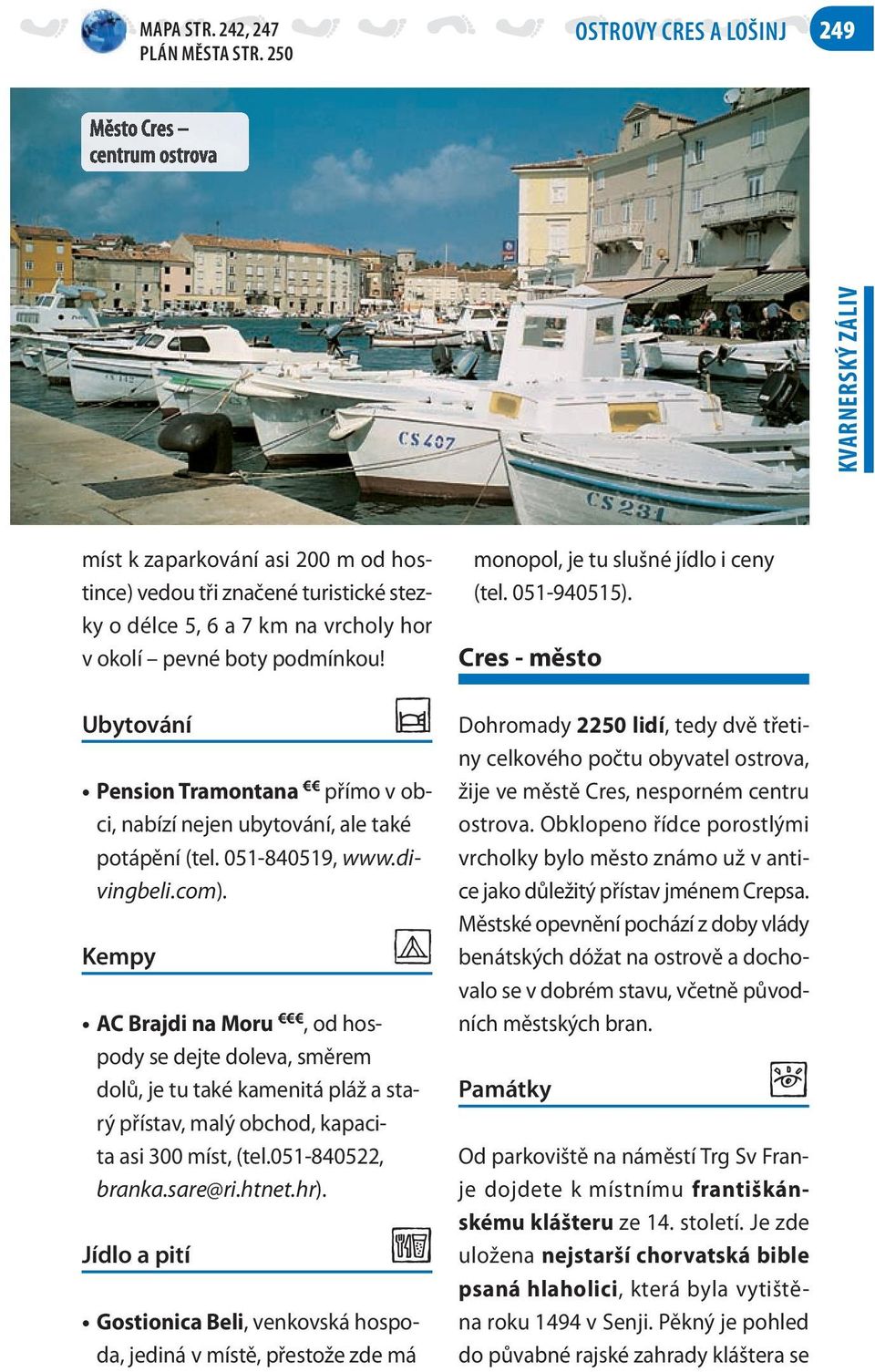 Ubytování p Pension Tramontana přímo v obci, nabízí nejen ubytování, ale také potápění (tel. 051-840519, www.divingbeli.com).