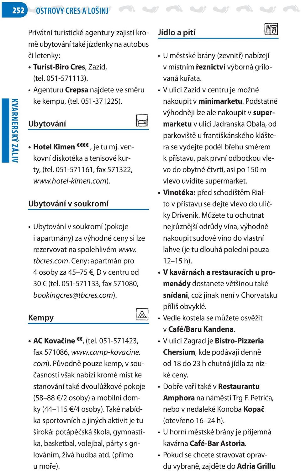 Ubytování v soukromí p Ubytování v soukromí (pokoje i apartmány) za výhodné ceny si lze rezervovat na spolehlivém www. tbcres.com. Ceny: apartmán pro 4 osoby za 45 75, D v centru od 30 (tel.
