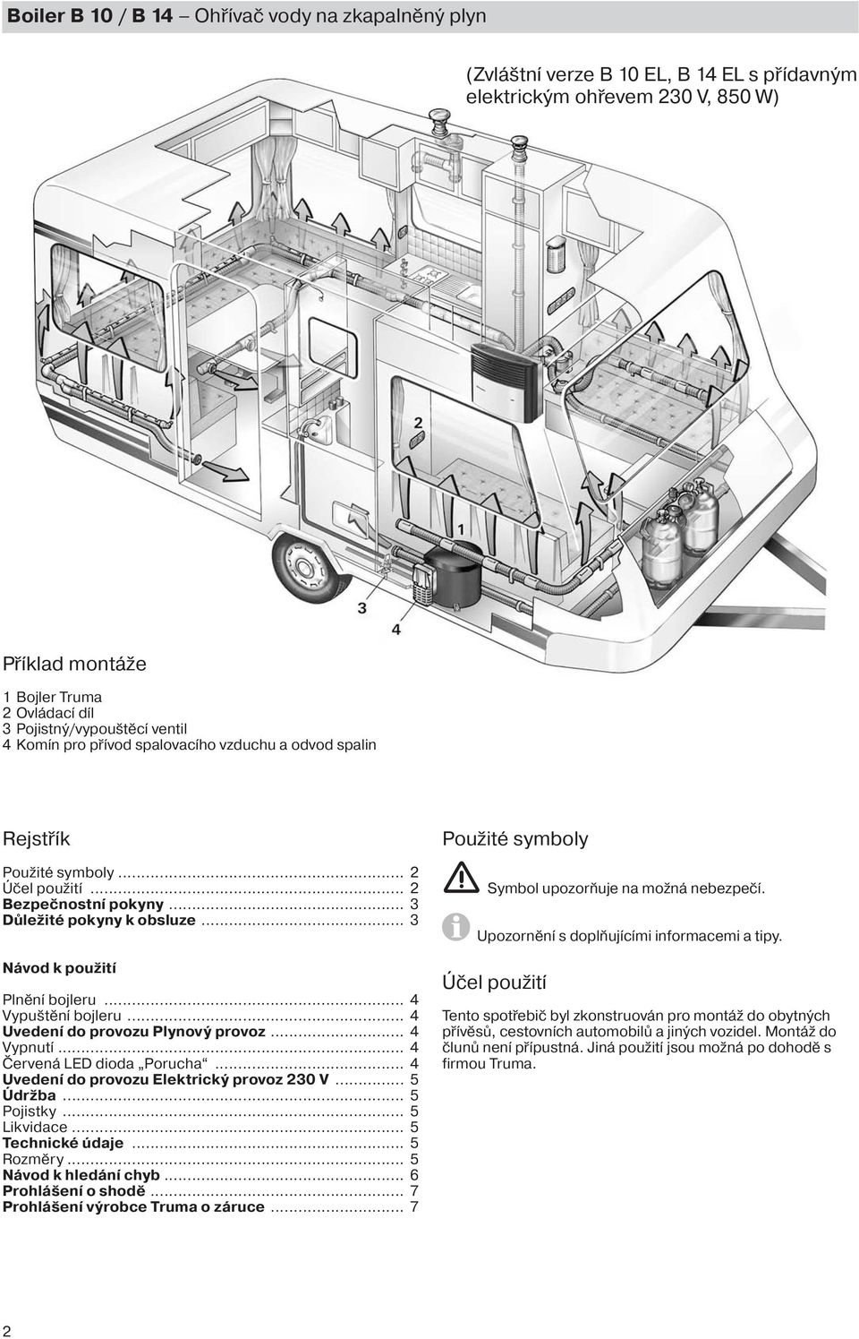 .. 4 Vypuštění bojleru... 4 Uvedení do provozu Plynový provoz... 4 Vypnutí... 4 Červená LED dioda Porucha... 4 Uvedení do provozu Elektrický provoz 230 V... 5 Údržba... 5 Pojistky... 5 Likvidace.