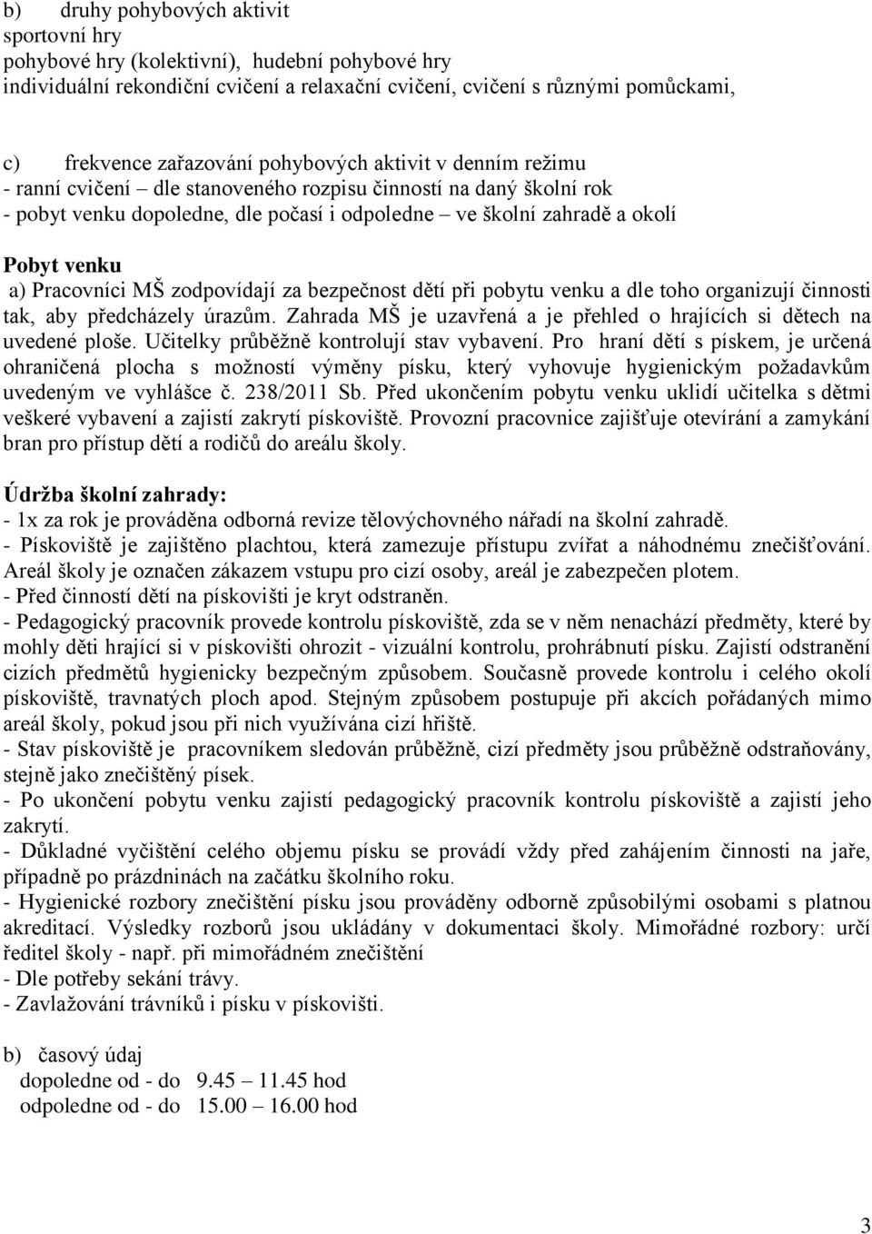 Pracovníci MŠ zodpovídají za bezpečnost dětí při pobytu venku a dle toho organizují činnosti tak, aby předcházely úrazům. Zahrada MŠ je uzavřená a je přehled o hrajících si dětech na uvedené ploše.