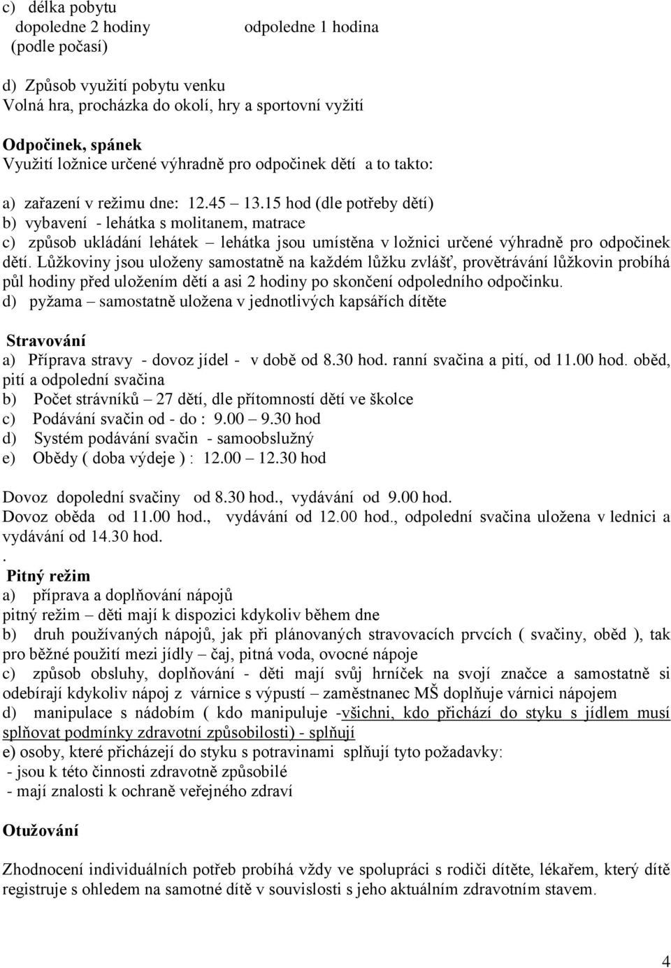 15 hod (dle potřeby dětí) b) vybavení - lehátka s molitanem, matrace c) způsob ukládání lehátek lehátka jsou umístěna v ložnici určené výhradně pro odpočinek dětí.