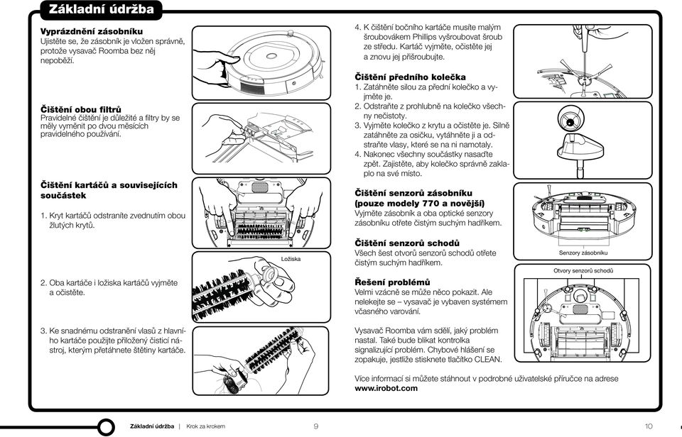 Přesuňte vysavač Roomba na jiné místo a restartujte jej stisknutím tlačítka CLEAN. Chyba 7. Protočte boční kolečka vysavače Roomba a očistěte je. Chyba 9. Nárazník vysavače Roomba očistěte poklepáním.