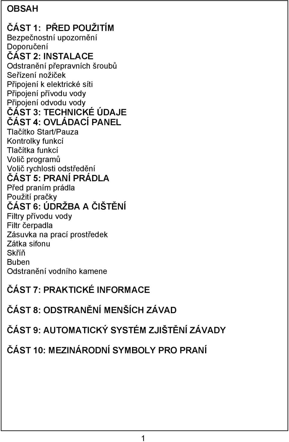 odstředění ČÁST 5: PRANÍ PRÁDLA Před praním prádla Použití pračky ČÁST 6: ÚDRŽBA A ČIŠTĚNÍ Filtry přívodu vody Filtr čerpadla Zásuvka na prací prostředek Zátka sifonu